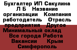 Бухгалтер ИП Сакулина Л.Б › Название организации ­ Компания-работодатель › Отрасль предприятия ­ Другое › Минимальный оклад ­ 1 - Все города Работа » Вакансии   . Крым,Симферополь